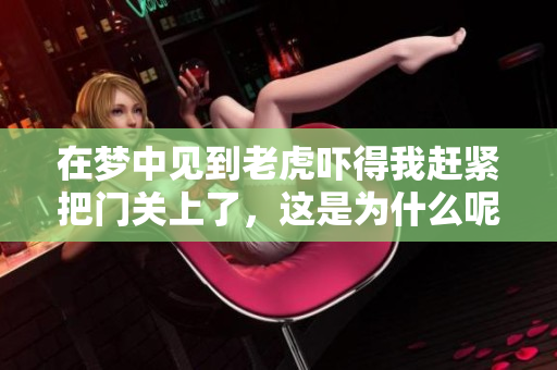 在梦中见到老虎吓得我赶紧把门关上了，这是为什么呢