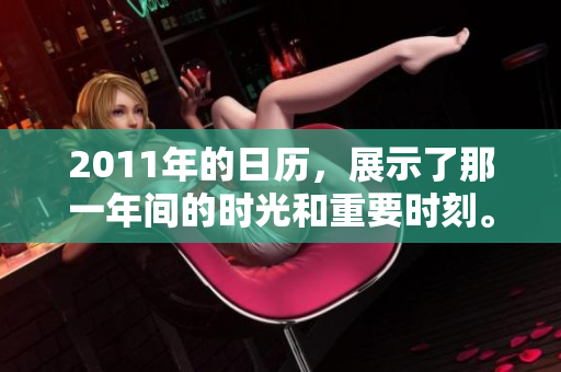 2011年的日历，展示了那一年间的时光和重要时刻。