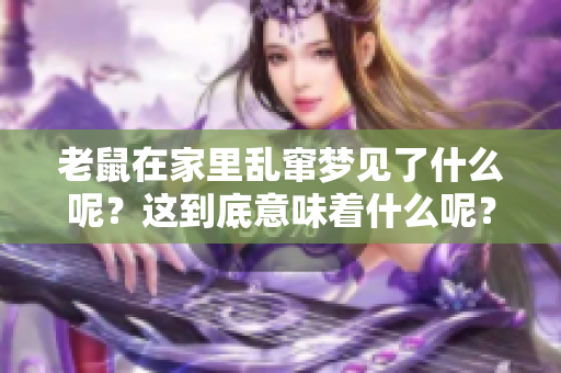 老鼠在家里乱窜梦见了什么呢？这到底意味着什么呢？