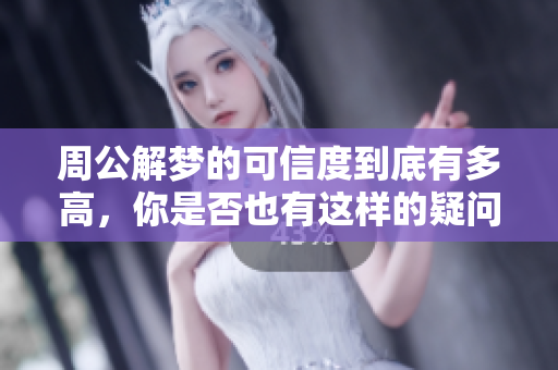 周公解梦的可信度到底有多高，你是否也有这样的疑问呢