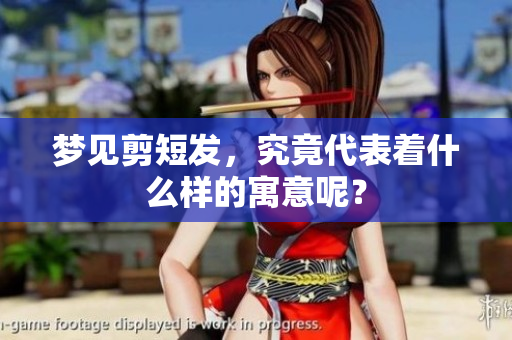 梦见剪短发，究竟代表着什么样的寓意呢？