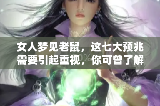 女人梦见老鼠，这七大预兆需要引起重视，你可曾了解过吗
