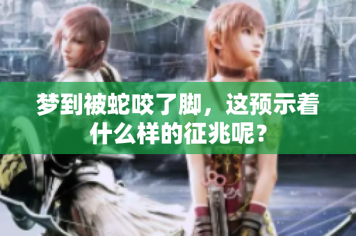 梦到被蛇咬了脚，这预示着什么样的征兆呢？