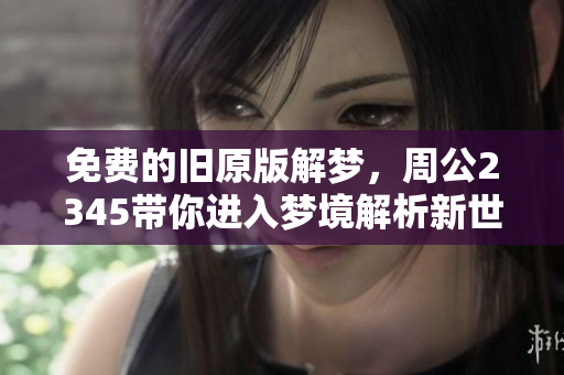 免费的旧原版解梦，周公2345带你进入梦境解析新世界