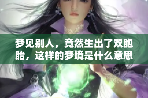 梦见别人，竟然生出了双胞胎，这样的梦境是什么意思呢