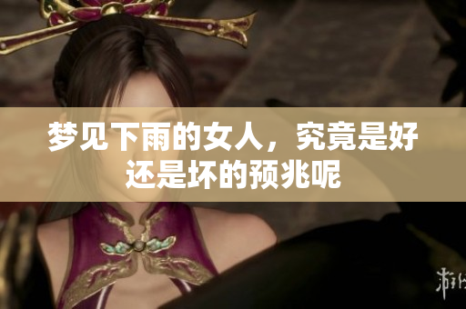 梦见下雨的女人，究竟是好还是坏的预兆呢