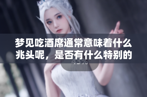 梦见吃酒席通常意味着什么兆头呢，是否有什么特别的预示呢