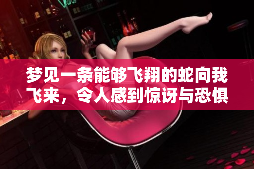 梦见一条能够飞翔的蛇向我飞来，令人感到惊讶与恐惧的梦境