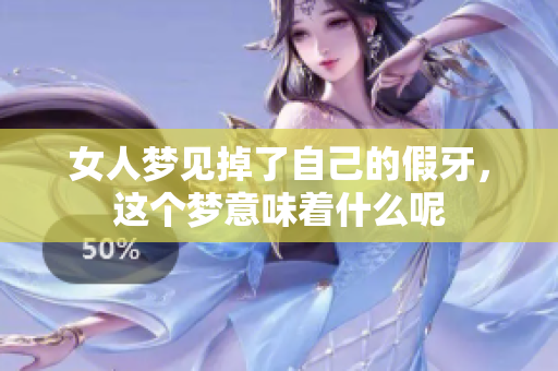 女人梦见掉了自己的假牙，这个梦意味着什么呢