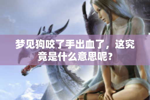 梦见狗咬了手出血了，这究竟是什么意思呢？