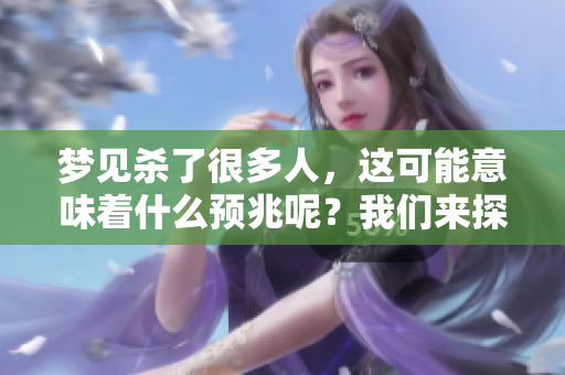 梦见杀了很多人，这可能意味着什么预兆呢？我们来探讨一下这个问题。