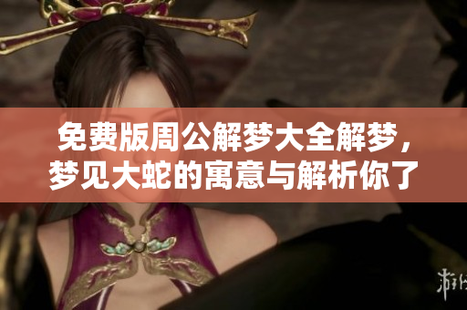 免费版周公解梦大全解梦，梦见大蛇的寓意与解析你了解吗