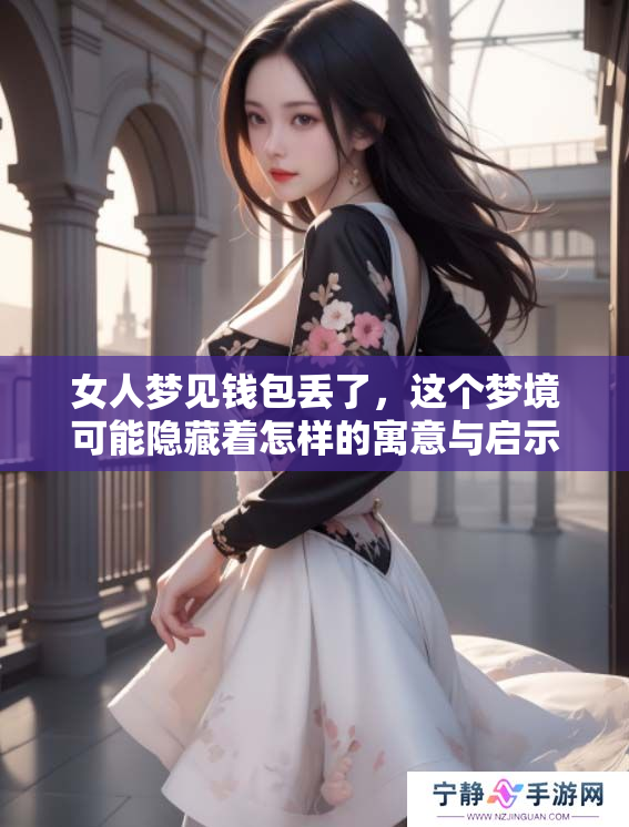 女人梦见钱包丢了，这个梦境可能隐藏着怎样的寓意与启示呢