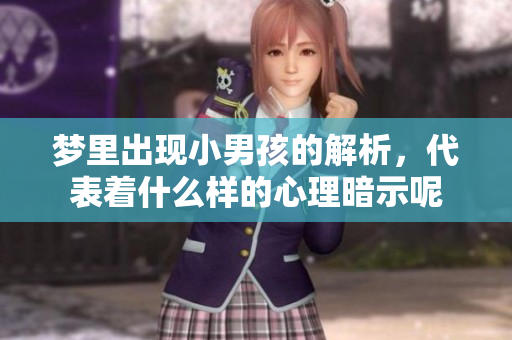 梦里出现小男孩的解析，代表着什么样的心理暗示呢