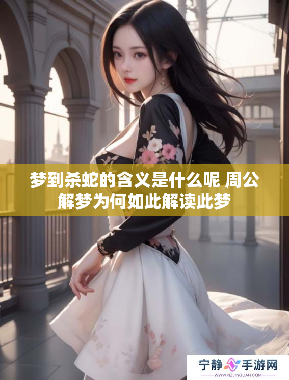 梦到杀蛇的含义是什么呢 周公解梦为何如此解读此梦