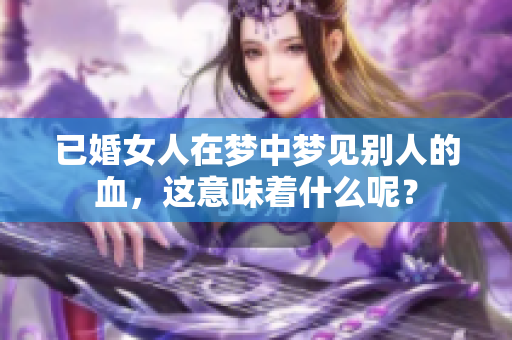 已婚女人在梦中梦见别人的血，这意味着什么呢？