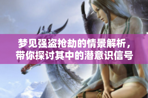 梦见强盗抢劫的情景解析，带你探讨其中的潜意识信号