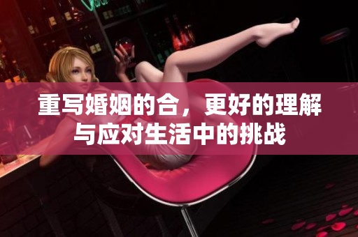 重写婚姻的合，更好的理解与应对生活中的挑战