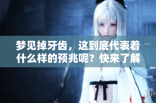 梦见掉牙齿，这到底代表着什么样的预兆呢？快来了解一下它的深层含义。
