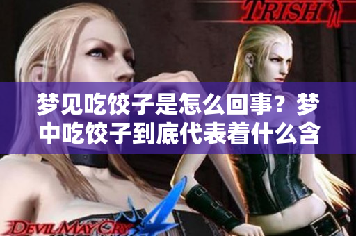 梦见吃饺子是怎么回事？梦中吃饺子到底代表着什么含义呢？