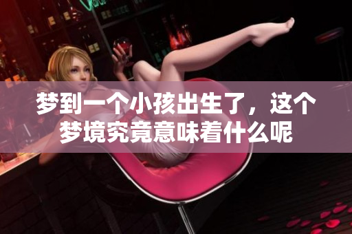 梦到一个小孩出生了，这个梦境究竟意味着什么呢