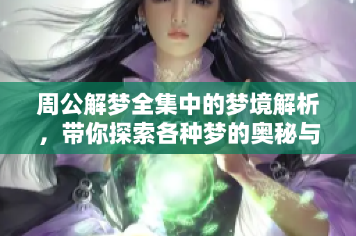 周公解梦全集中的梦境解析，带你探索各种梦的奥秘与含义