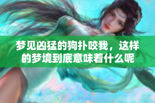 梦见凶猛的狗扑咬我，这样的梦境到底意味着什么呢