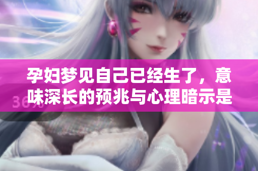 孕妇梦见自己已经生了，意味深长的预兆与心理暗示是什么呢