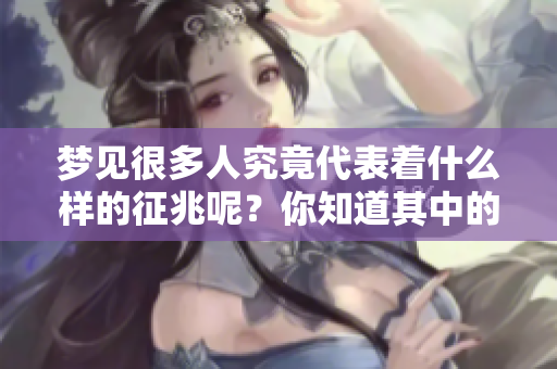 梦见很多人究竟代表着什么样的征兆呢？你知道其中的深意吗？