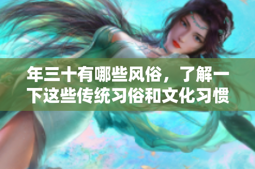 年三十有哪些风俗，了解一下这些传统习俗和文化习惯吧