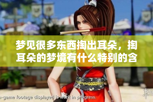 梦见很多东西掏出耳朵，掏耳朵的梦境有什么特别的含义呢