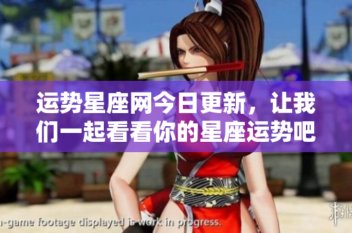 运势星座网今日更新，让我们一起看看你的星座运势吧