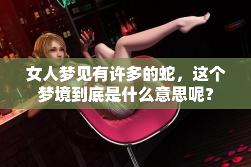女人梦见有许多的蛇，这个梦境到底是什么意思呢？