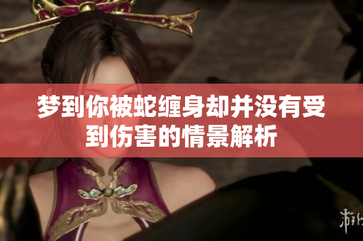 梦到你被蛇缠身却并没有受到伤害的情景解析