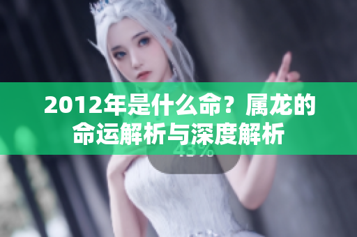 2012年是什么命？属龙的命运解析与深度解析