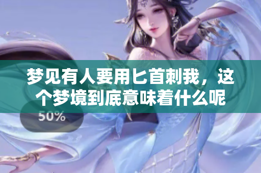 梦见有人要用匕首刺我，这个梦境到底意味着什么呢