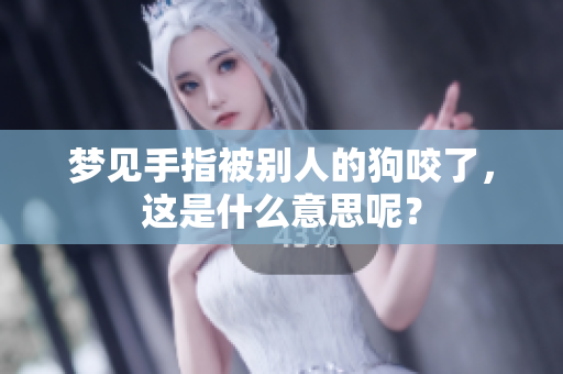 梦见手指被别人的狗咬了，这是什么意思呢？