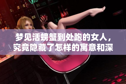 梦见活螃蟹到处跑的女人，究竟隐藏了怎样的寓意和深意呢