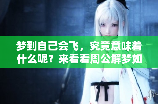 梦到自己会飞，究竟意味着什么呢？来看看周公解梦如何解读这一梦境吧！