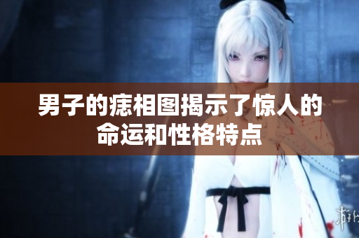 男子的痣相图揭示了惊人的命运和性格特点