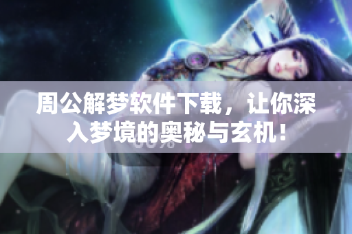 周公解梦软件下载，让你深入梦境的奥秘与玄机！
