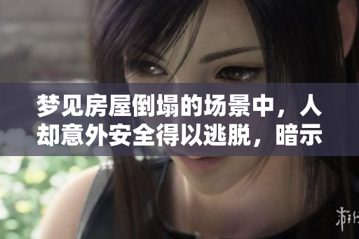 梦见房屋倒塌的场景中，人却意外安全得以逃脱，暗示着什么呢