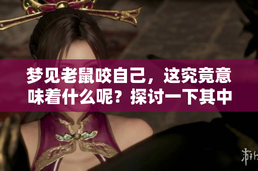 梦见老鼠咬自己，这究竟意味着什么呢？探讨一下其中的深层含义。