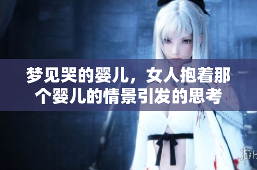 梦见哭的婴儿，女人抱着那个婴儿的情景引发的思考