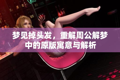 梦见掉头发，重解周公解梦中的原版寓意与解析
