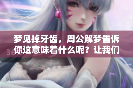 梦见掉牙齿，周公解梦告诉你这意味着什么呢？让我们一起来探讨一下。