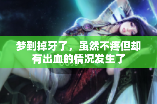 梦到掉牙了，虽然不疼但却有出血的情况发生了