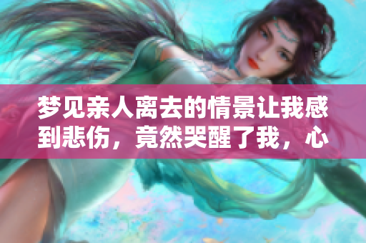 梦见亲人离去的情景让我感到悲伤，竟然哭醒了我，心中无比失落