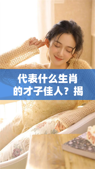 代表什么生肖的才子佳人？揭秘生肖与才子佳人的深层关系