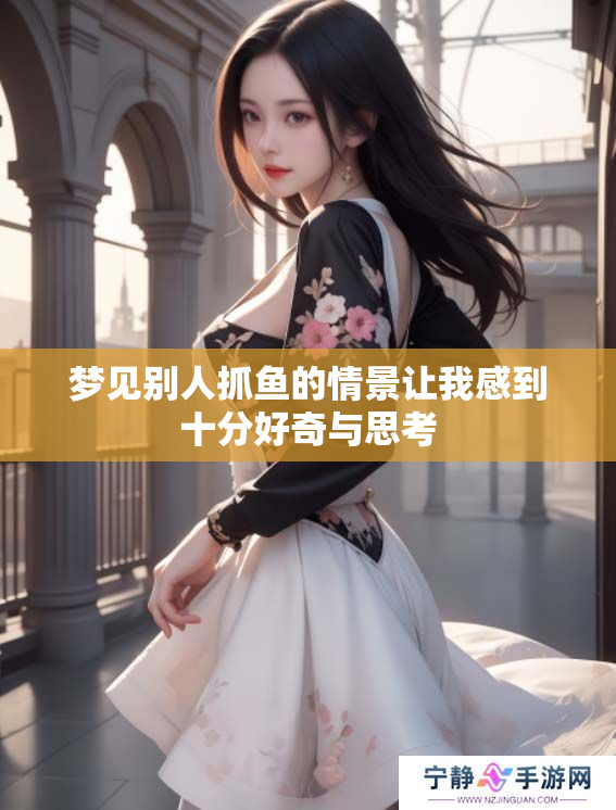 梦见别人抓鱼的情景让我感到十分好奇与思考